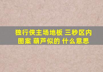 独行侠主场地板 三秒区内图案 葫芦似的 什么意思